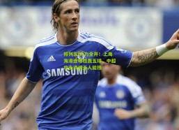 排列五|火力全开！上海海港连场狂轰五球，中超攻击浪潮无人能挡