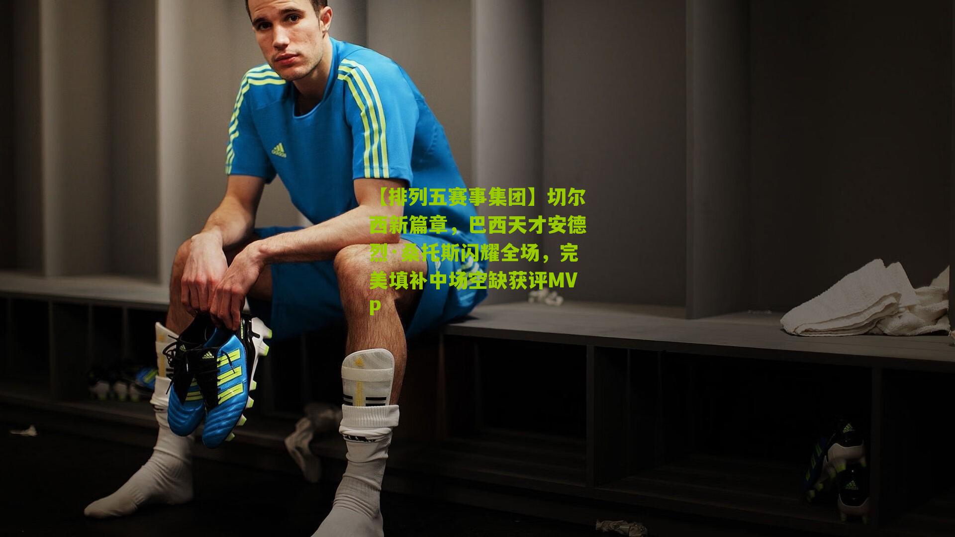 切尔西新篇章，巴西天才安德烈·桑托斯闪耀全场，完美填补中场空缺获评MVP