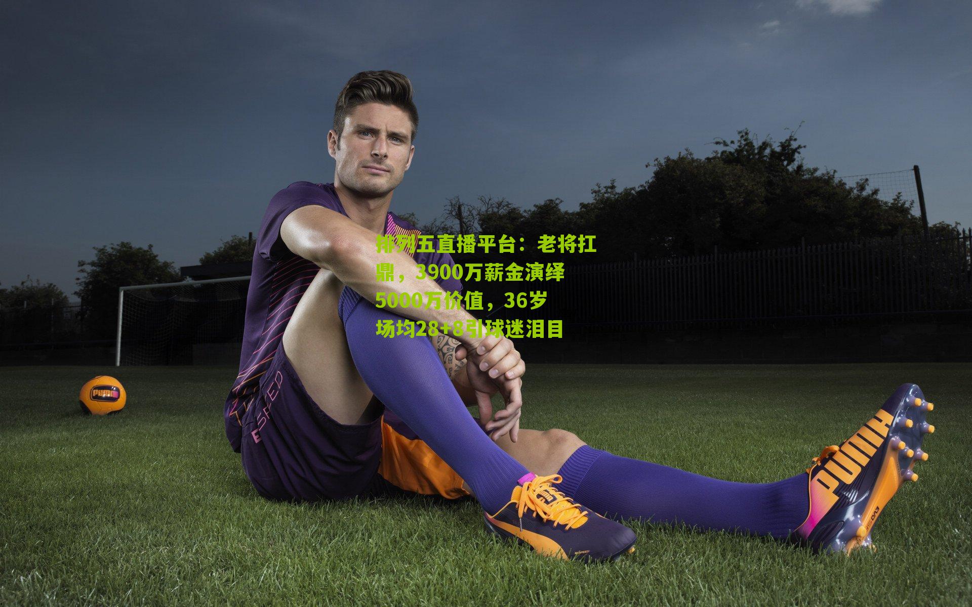 老将扛鼎，3900万薪金演绎5000万价值，36岁场均28+8引球迷泪目