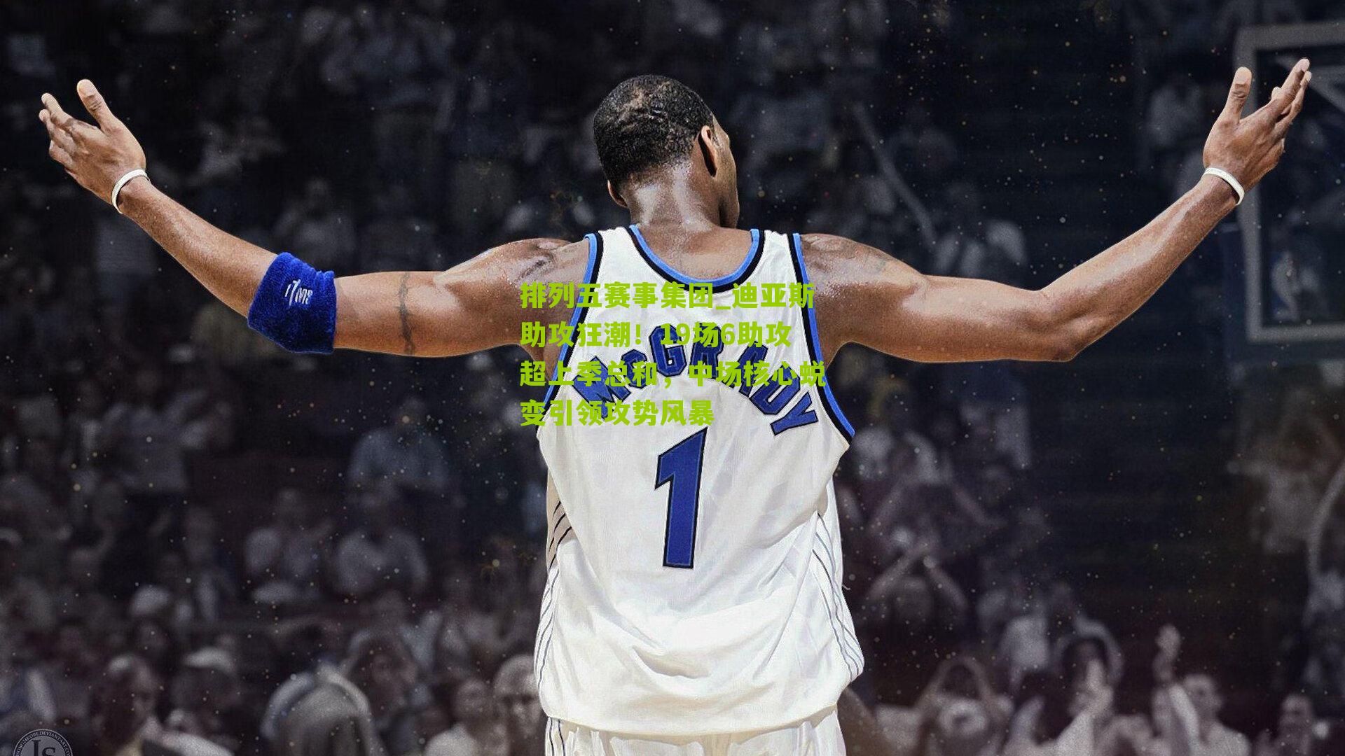 迪亚斯助攻狂潮！19场6助攻超上季总和，中场核心蜕变引领攻势风暴