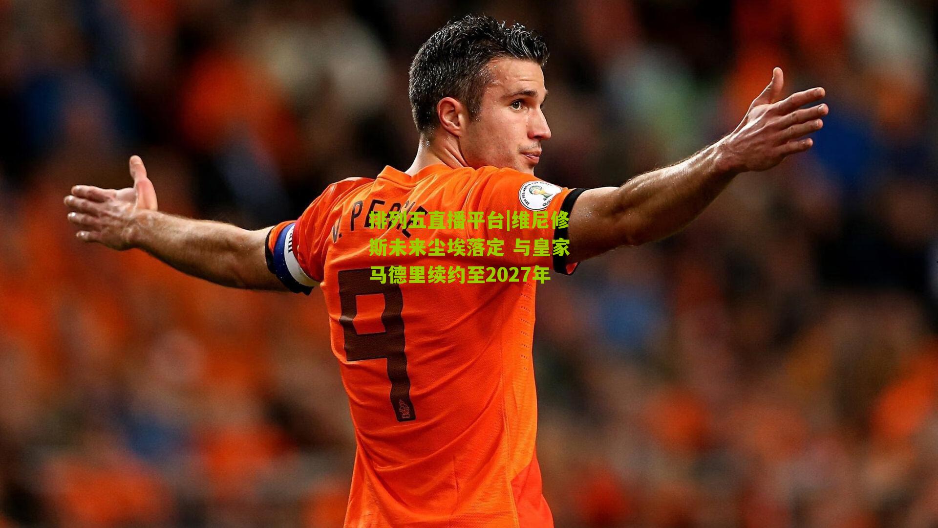 维尼修斯未来尘埃落定 与皇家马德里续约至2027年