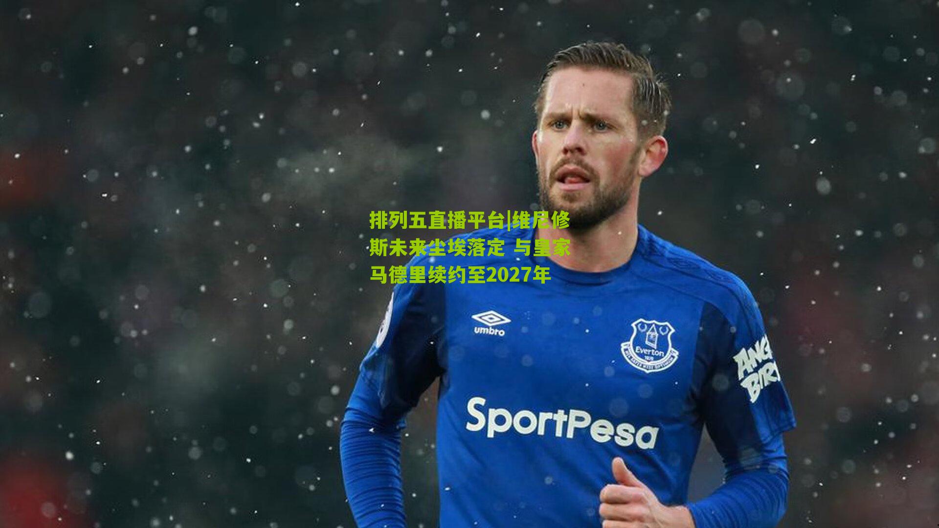 维尼修斯未来尘埃落定 与皇家马德里续约至2027年