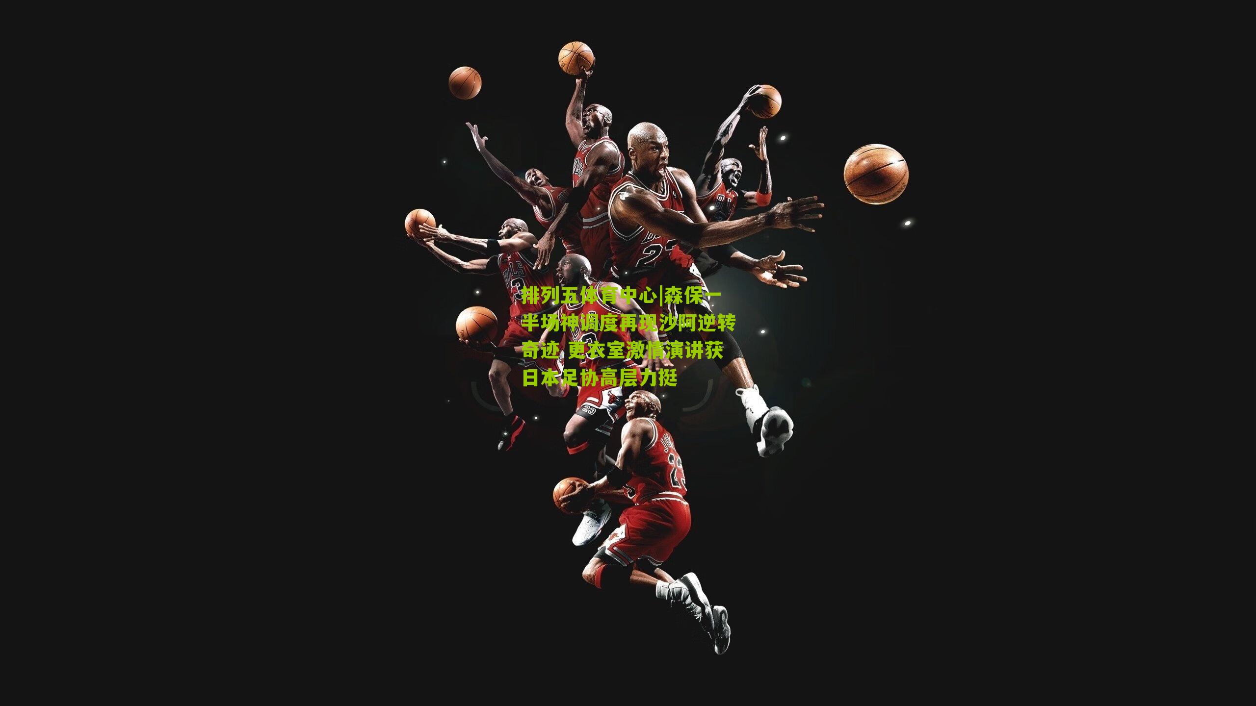 森保一半场神调度再现沙阿逆转奇迹 更衣室激情演讲获日本足协高层力挺